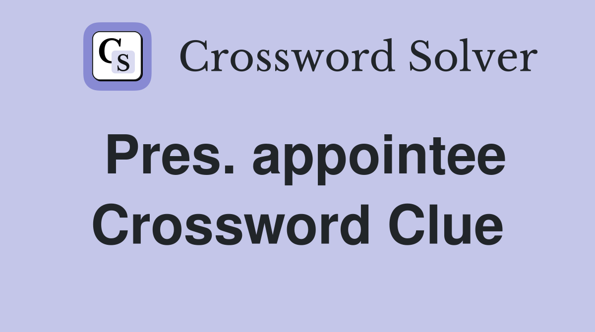 Pres. appointee Crossword Clue