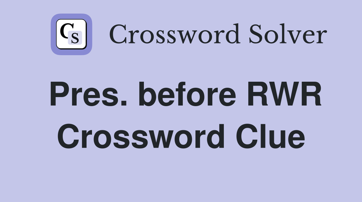 Pres. before RWR Crossword Clue