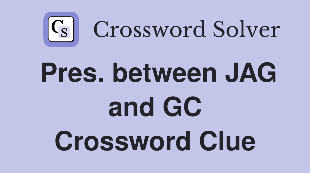 Pres. between JAG and GC Crossword Clue
