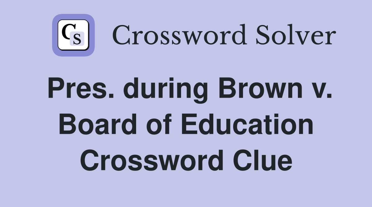 Pres. during Brown v. Board of Education Crossword Clue