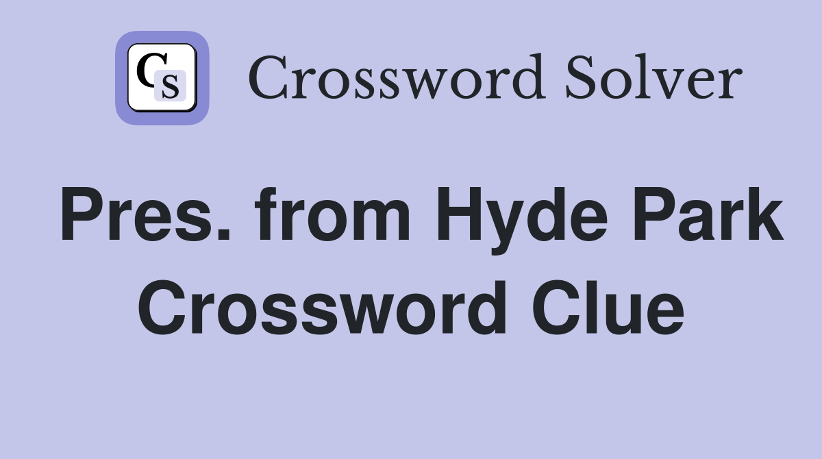 Pres. from Hyde Park Crossword Clue