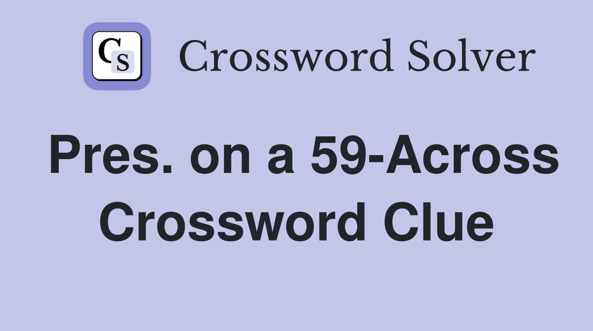 Pres. on a 59-Across Crossword Clue
