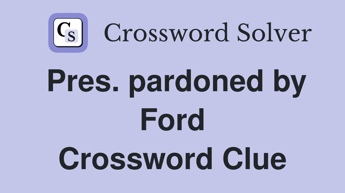 Pres. pardoned by Ford Crossword Clue
