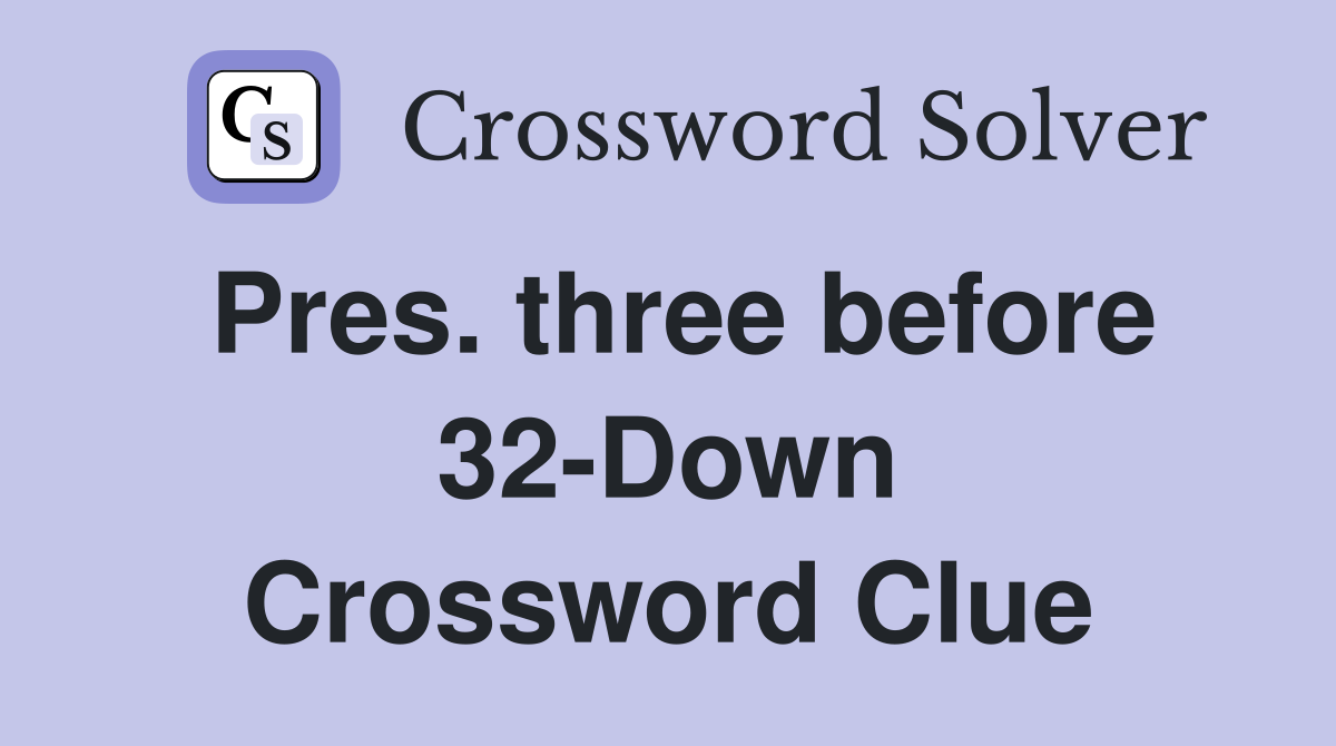 Pres. three before 32-Down Crossword Clue