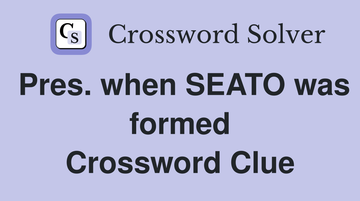 Pres. when SEATO was formed Crossword Clue