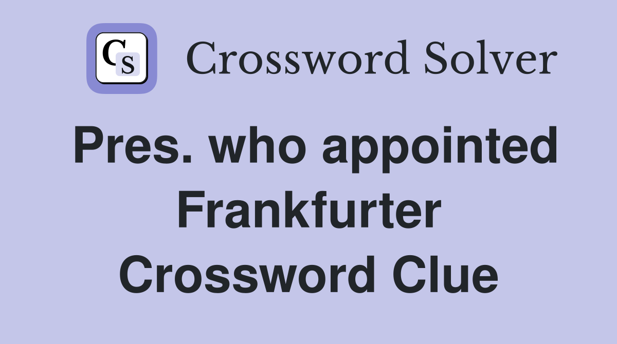 Pres. who appointed Frankfurter Crossword Clue