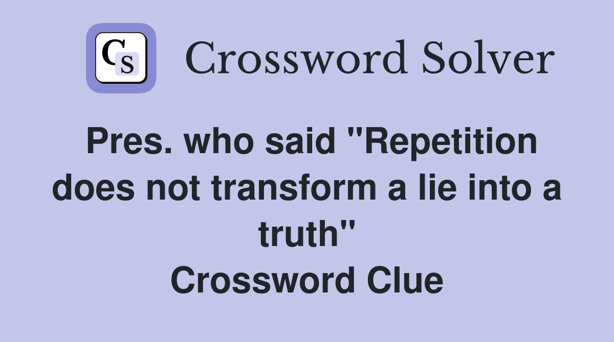Pres. who said "Repetition does not transform a lie into a truth" Crossword Clue