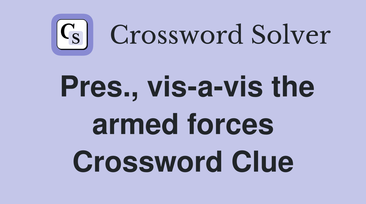 Pres., vis-a-vis the armed forces Crossword Clue