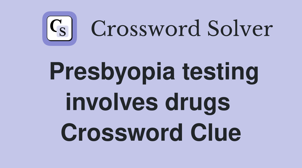 Presbyopia testing involves drugs  Crossword Clue