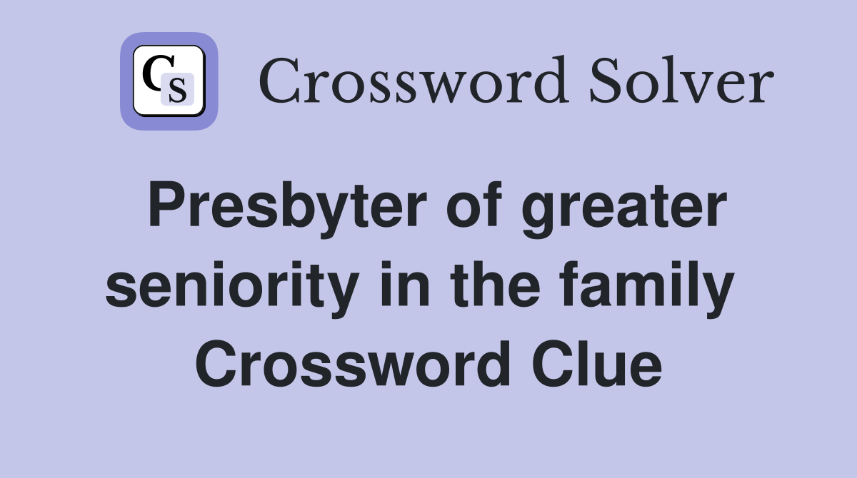 Presbyter of greater seniority in the family  Crossword Clue