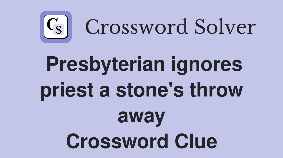 Presbyterian ignores priest a stone's throw away Crossword Clue