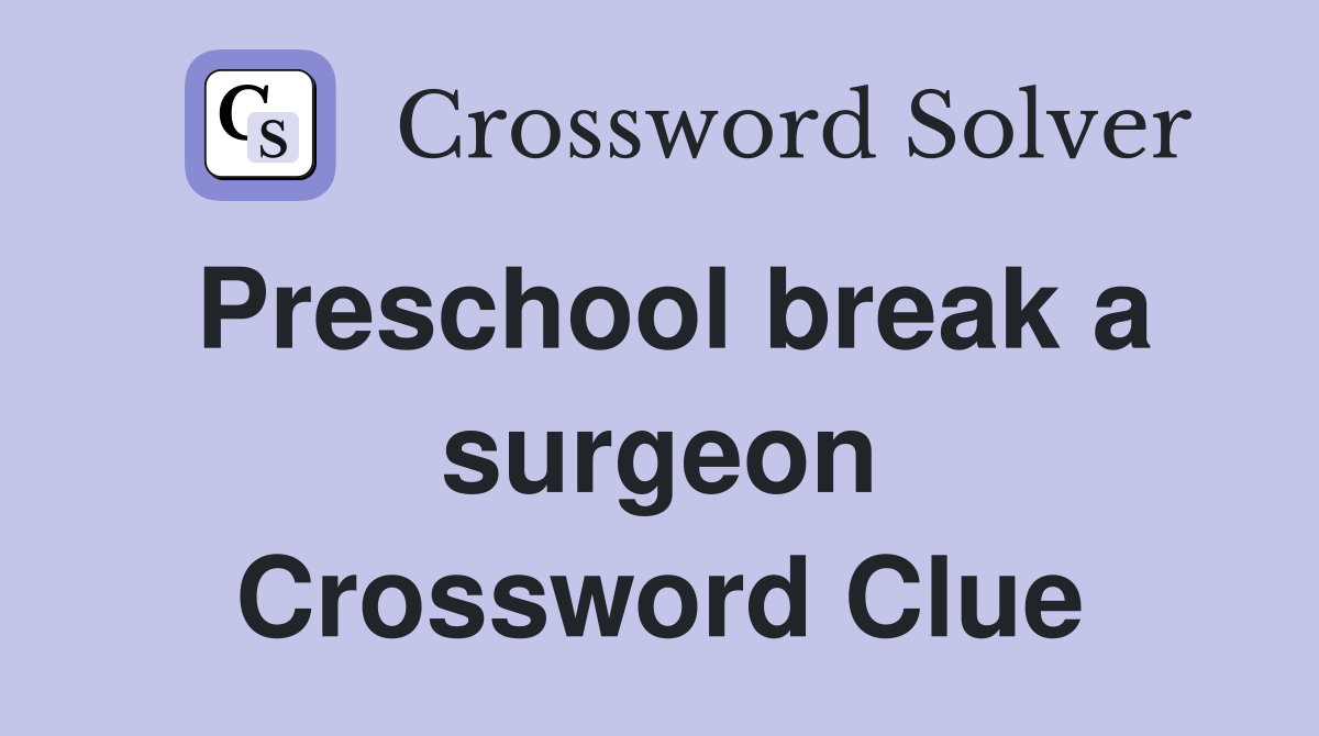 Preschool break a surgeon Crossword Clue