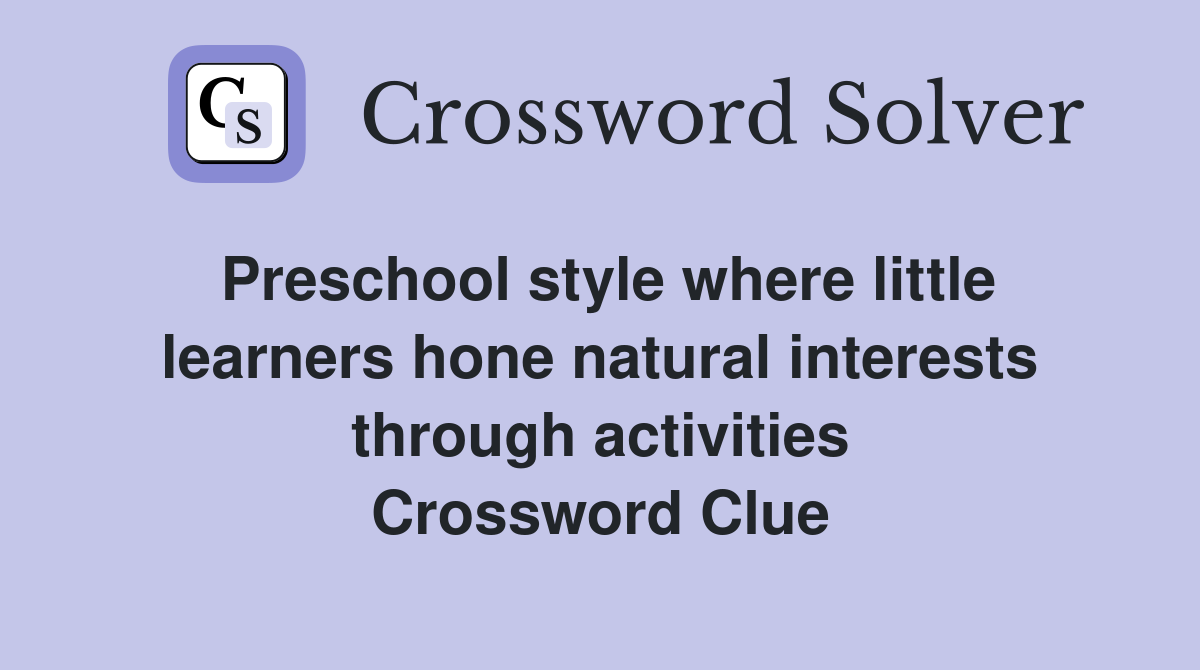 Preschool style where little learners hone natural interests through activities Crossword Clue
