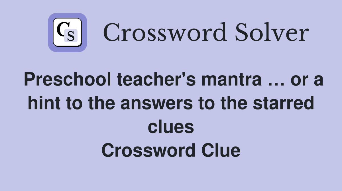 Preschool teacher's mantra … or a hint to the answers to the starred clues Crossword Clue