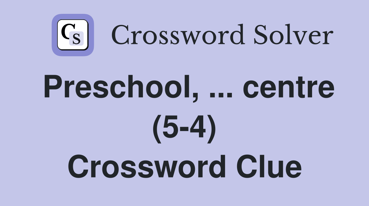 Preschool, ... centre (5-4) Crossword Clue