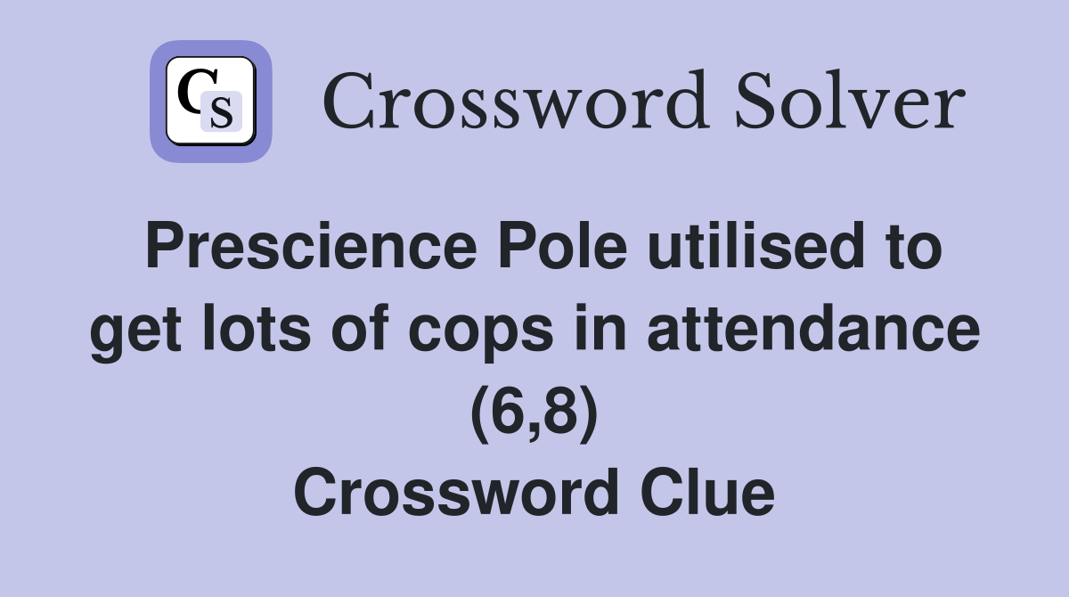Prescience Pole utilised to get lots of cops in attendance (6,8) Crossword Clue