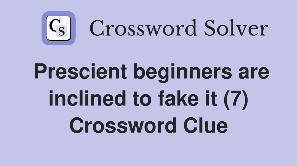 Prescient beginners are inclined to fake it (7) Crossword Clue