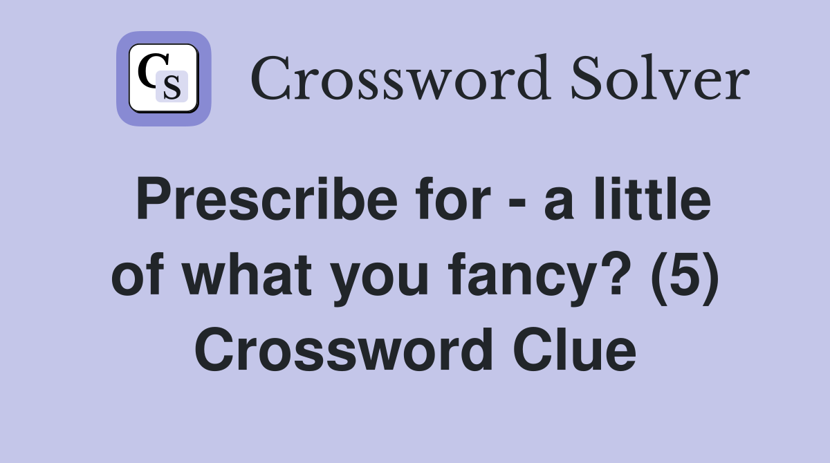 Prescribe for - a little of what you fancy? (5) Crossword Clue