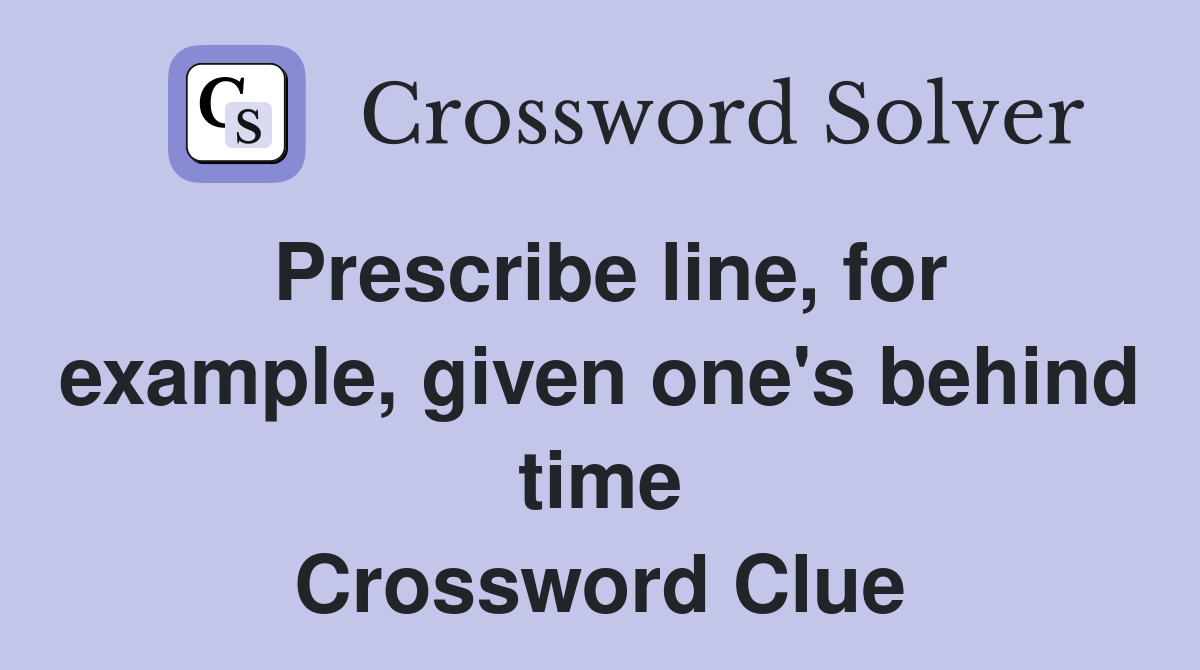 Prescribe line, for example, given one's behind time Crossword Clue