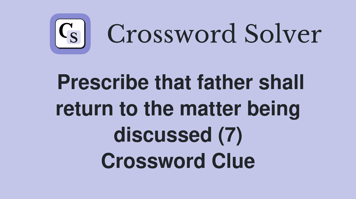 Prescribe that father shall return to the matter being discussed (7) Crossword Clue