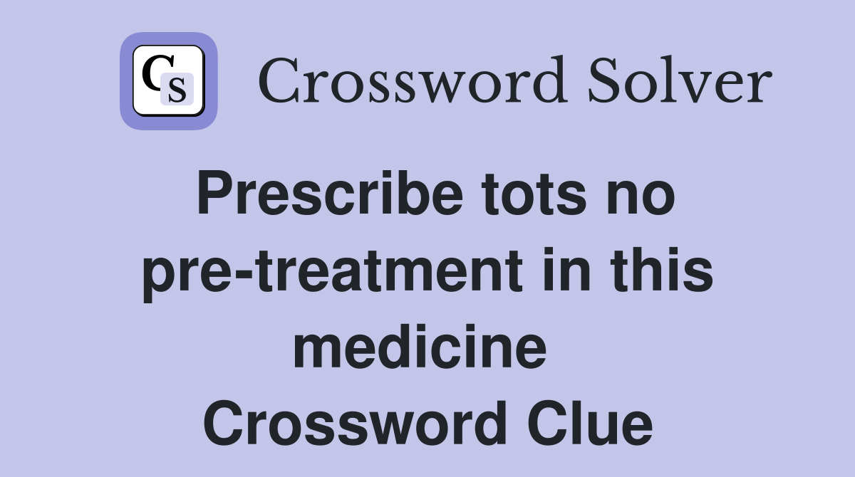 Prescribe tots no pre-treatment in this medicine  Crossword Clue
