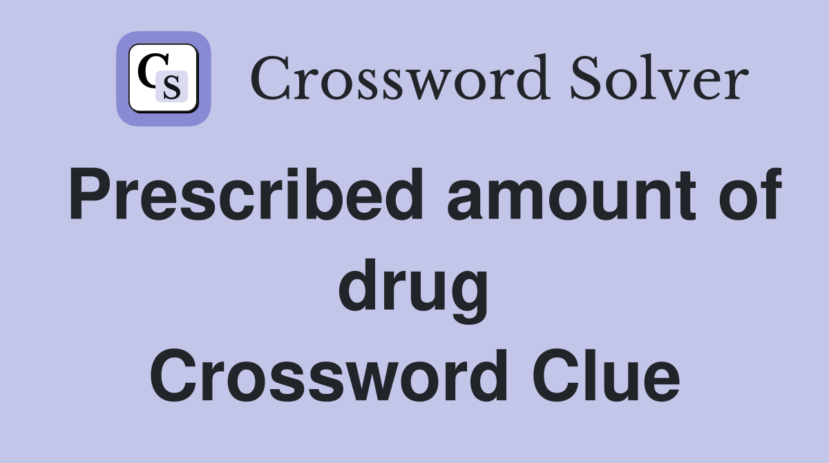 Prescribed amount of drug Crossword Clue