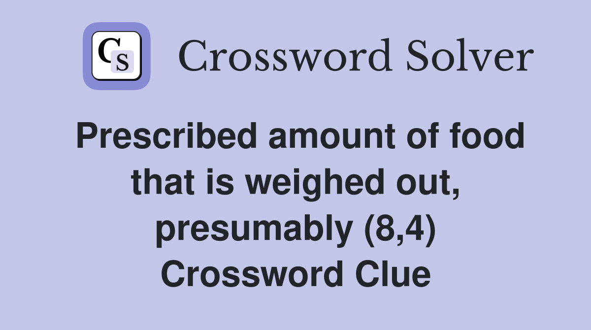 Prescribed amount of food that is weighed out, presumably (8,4) Crossword Clue