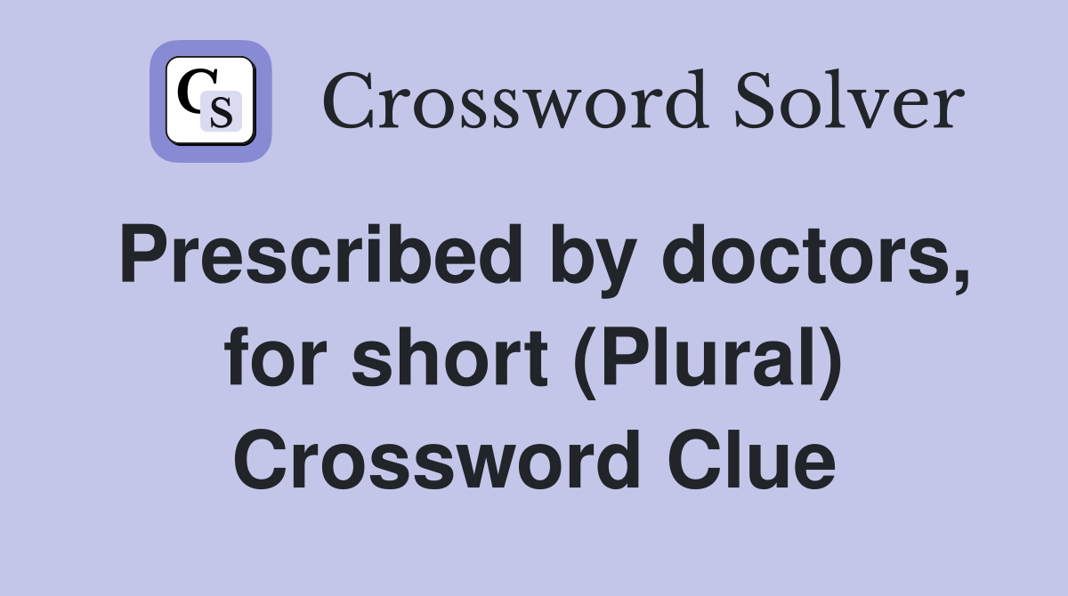 Prescribed by doctors, for short (Plural) Crossword Clue