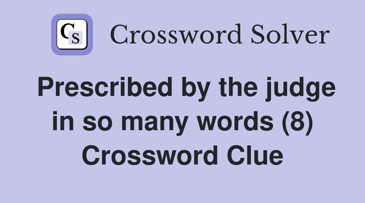 Prescribed by the judge in so many words (8) Crossword Clue