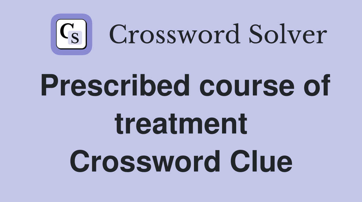 Prescribed course of treatment Crossword Clue