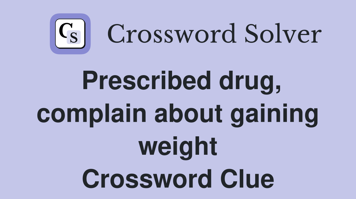 Prescribed drug, complain about gaining weight Crossword Clue