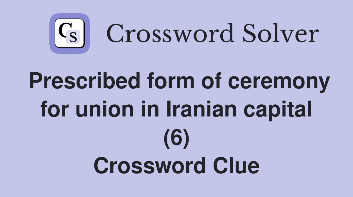 Prescribed form of ceremony for union in Iranian capital (6) Crossword Clue