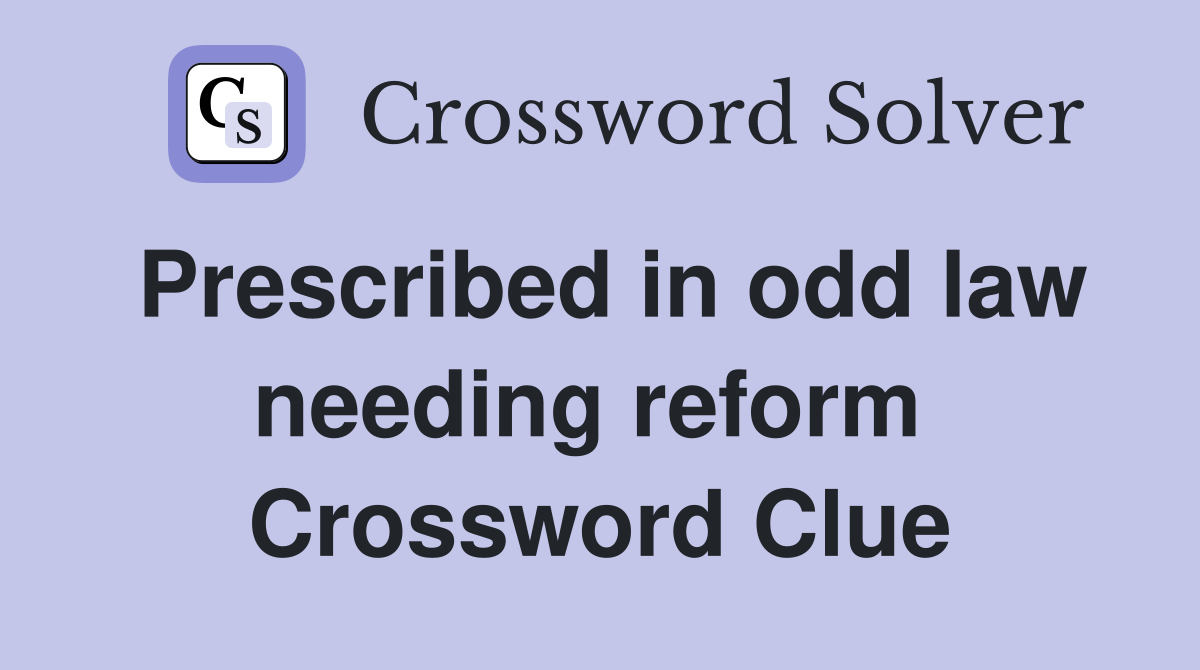 Prescribed in odd law needing reform  Crossword Clue