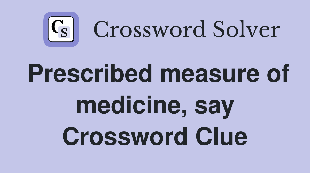 Prescribed measure of medicine, say Crossword Clue