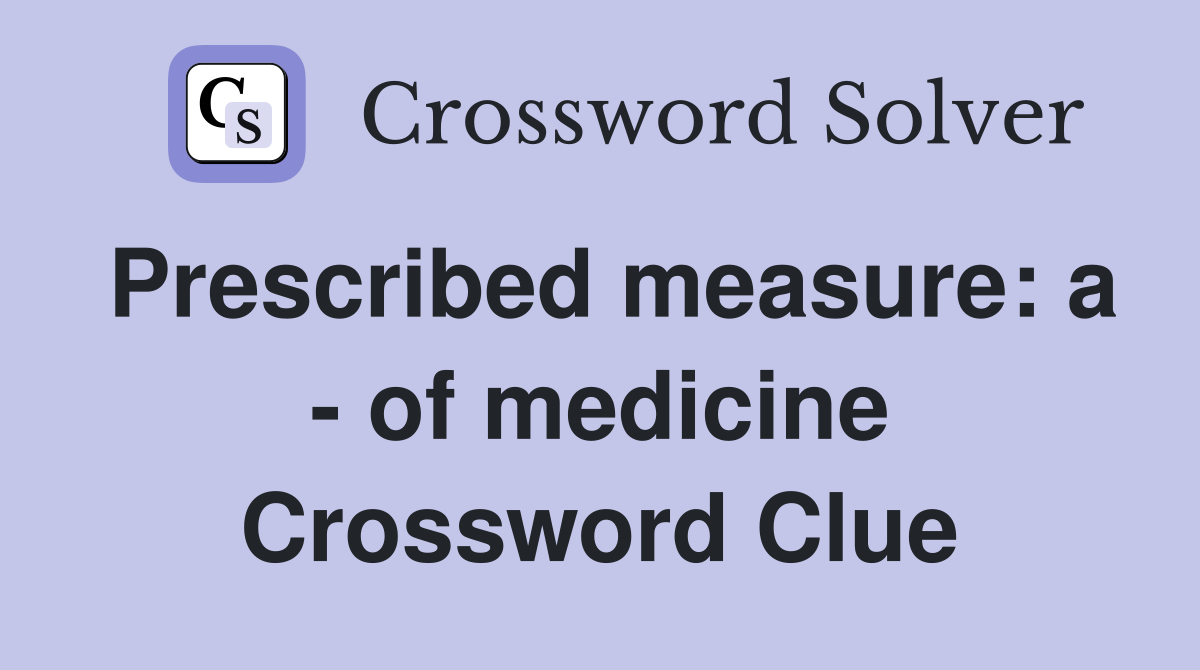 Prescribed measure: a - of medicine Crossword Clue