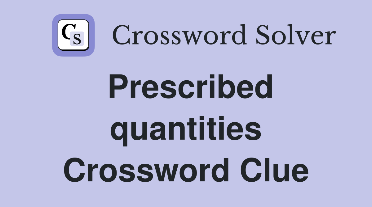 Prescribed quantities Crossword Clue