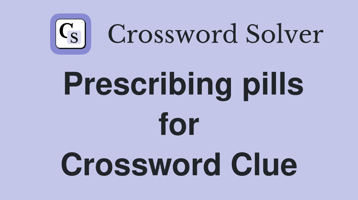 Prescribing pills for Crossword Clue