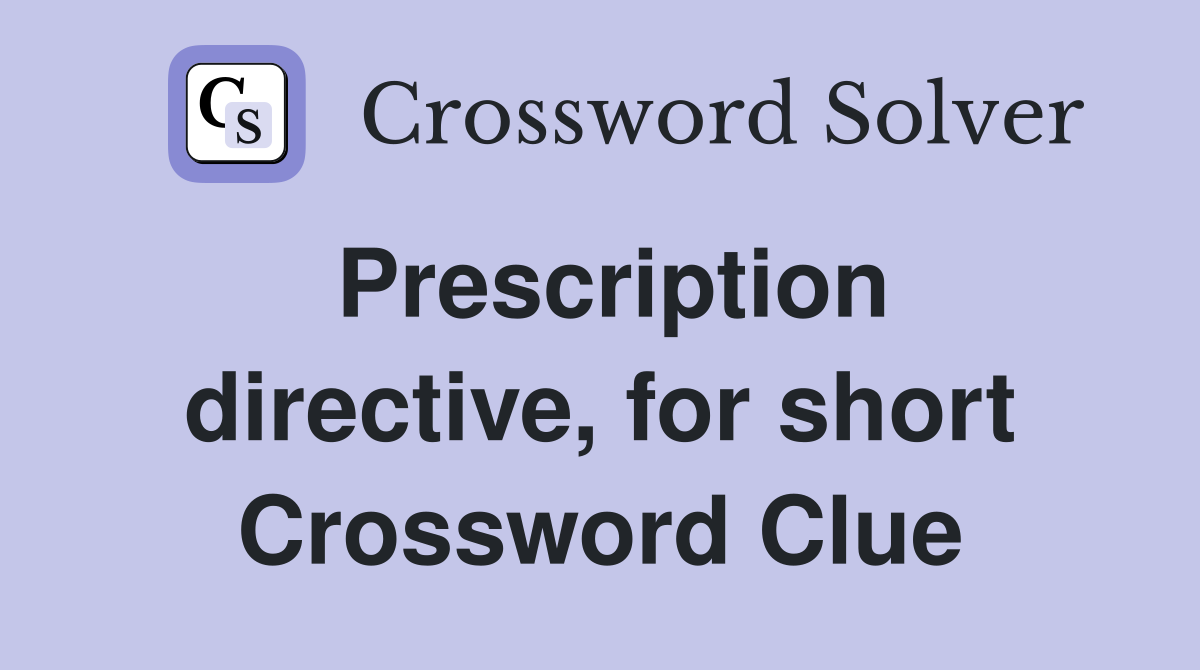 Prescription directive, for short Crossword Clue