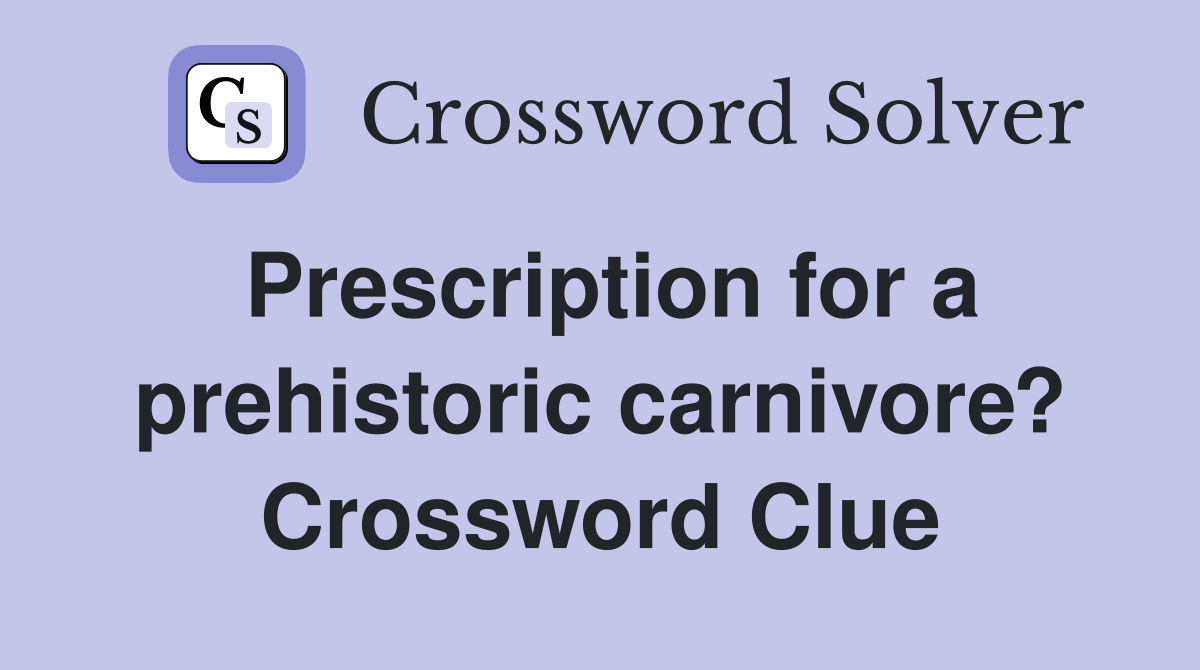 Prescription for a prehistoric carnivore? Crossword Clue