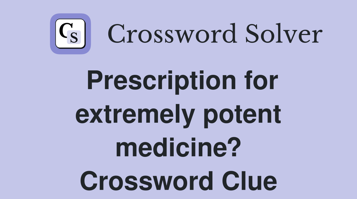 Prescription for extremely potent medicine? Crossword Clue