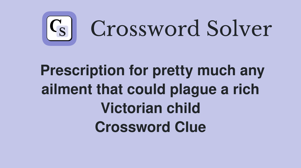 Prescription for pretty much any ailment that could plague a rich Victorian child Crossword Clue