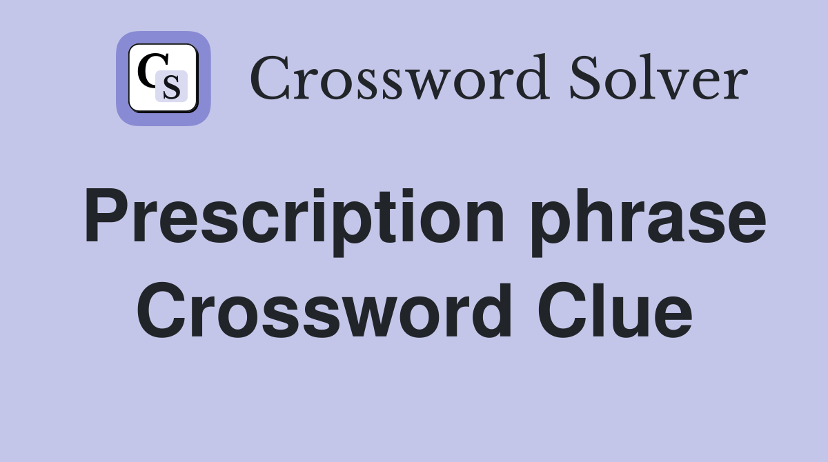Prescription phrase Crossword Clue