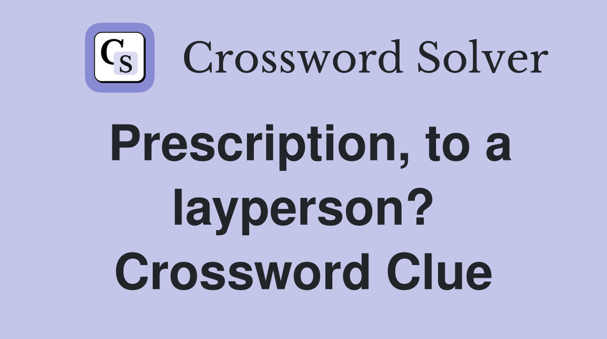 Prescription, to a layperson? Crossword Clue