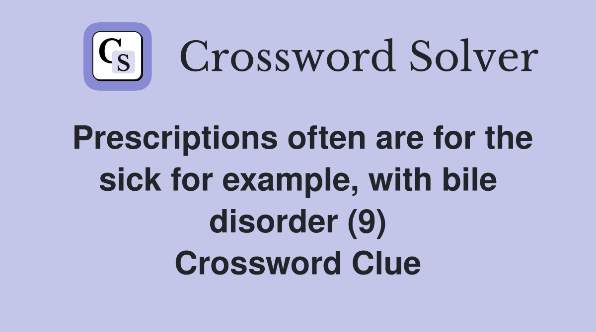 Prescriptions often are for the sick for example, with bile disorder (9) Crossword Clue