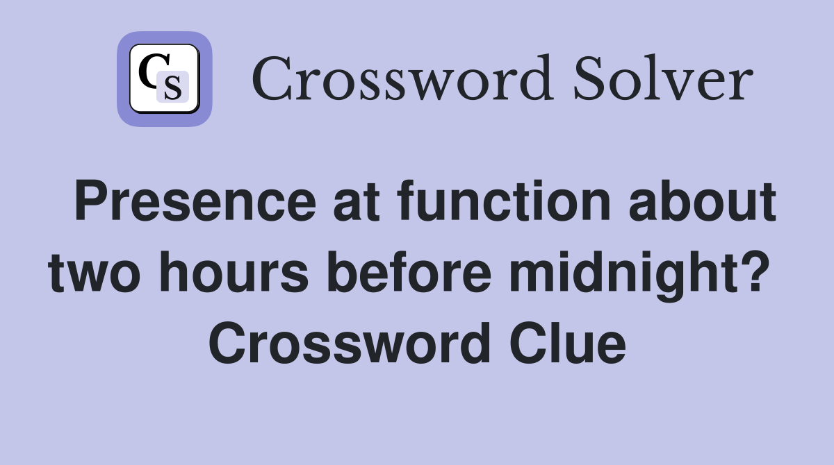 Presence at function about two hours before midnight?  Crossword Clue