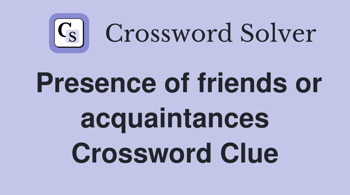 Presence of friends or acquaintances Crossword Clue