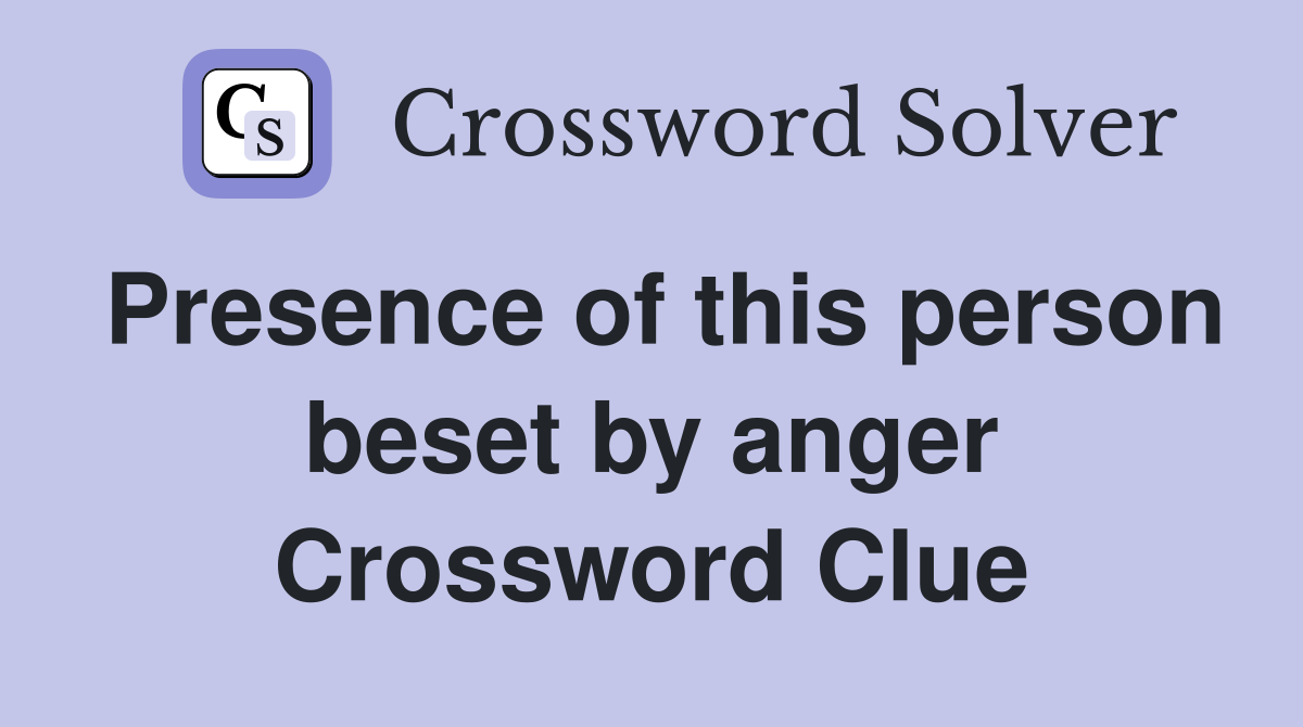 Presence of this person beset by anger Crossword Clue