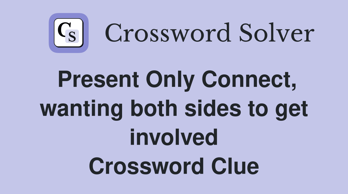Present Only Connect, wanting both sides to get involved Crossword Clue