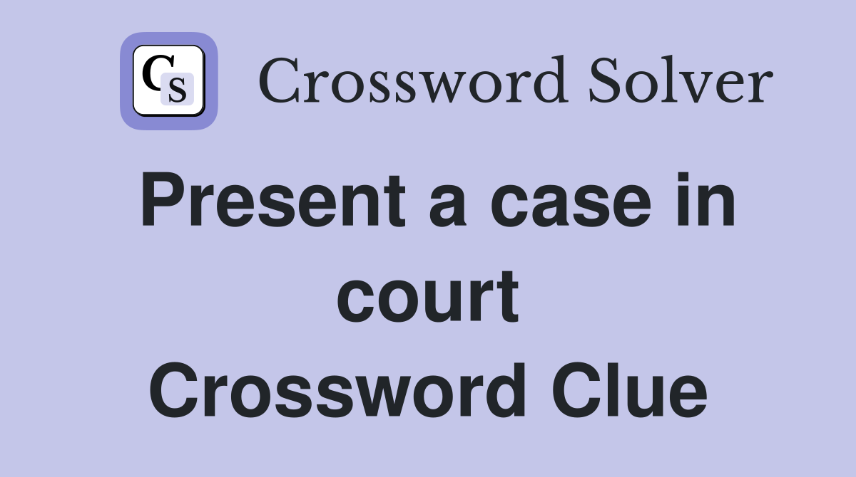 Present a case in court Crossword Clue