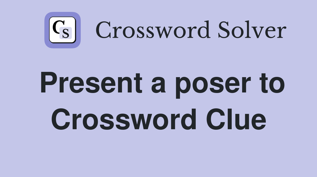Present a poser to Crossword Clue